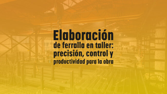 Elaboración de ferralla en taller: precisión, control y productividad para la obra
