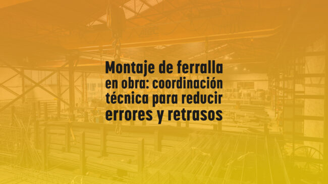Montaje de ferralla en obra: coordinación técnica para reducir errores y retrasos