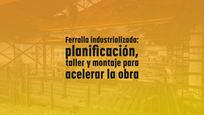 Ferralla industrializada: planificación, taller y montaje para acelerar la obra