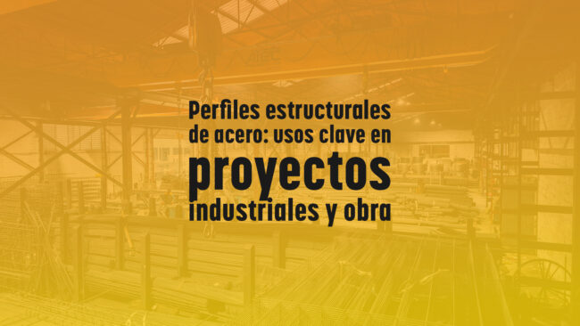 Perfiles estructurales de acero: usos clave en proyectos industriales y obra