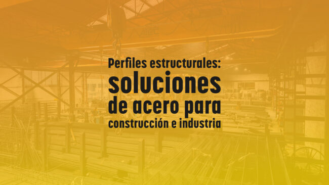 Perfiles estructurales: soluciones de acero para construcción e industria