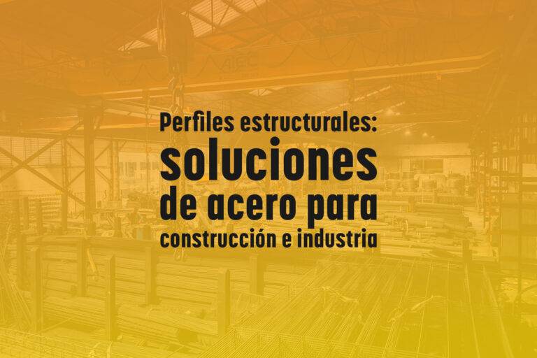 Perfiles estructurales: soluciones de acero para construcción e industria