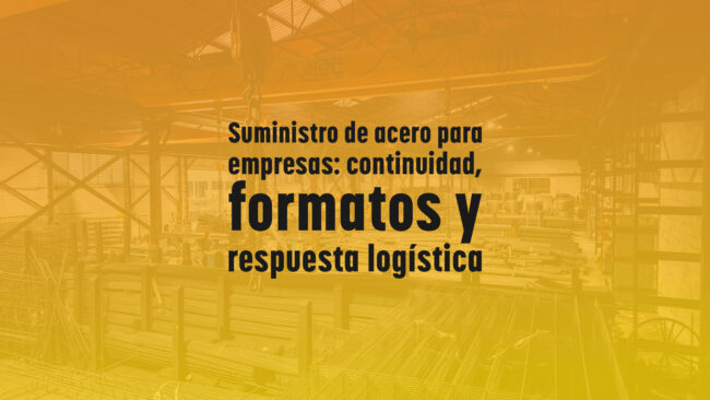 Suministro de acero para empresas: continuidad, formatos y respuesta logística