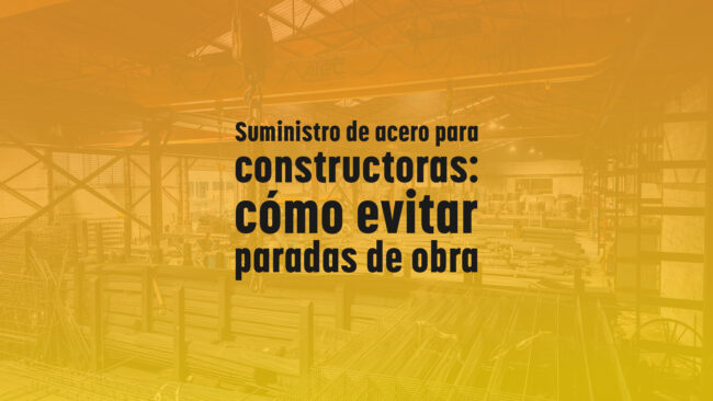 Suministro de acero para constructoras: cómo evitar paradas de obra