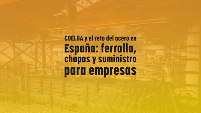 COELBA y el reto del acero en España: ferralla, chapas y suministro para empresas