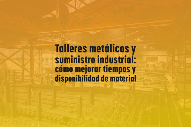 Talleres metálicos y suministro industrial: cómo mejorar tiempos y disponibilidad de material